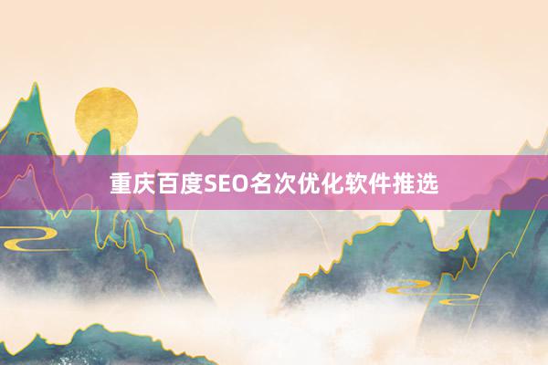 重庆百度SEO名次优化软件推选